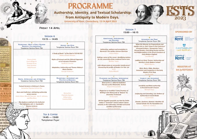 Day 2 - Friday 14 April. Programme.  The sixth session of the conference opens at 1.15pm with four concurrent panels (Roundtable: What is Early Modern Dramatic Collaboration?/History and Myth/Digital Approaches and Attribution/Roundtable: Authorship and Practice-as-Research). Followed by a coffee break at 2.45pm. Session 7 starts at 3pm, with 4 concurrent panels (Annotations, interventions, and erasures/Plagiarism and Editorial Intervention/Visibility and Authorship ). 