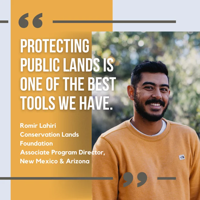 "Protecting public lands is one of the best tools we have." Romir Lahiri, Conservation Lands Foundation. Associate Program Director New Mexico and Arizona.