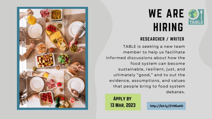 A flyer advertising that TABLE is hiring a researcher / writer. Deadline to apply is 13 March 2023 and the link is http://bit.ly/3YMla6G. Text says "TABLE is seeking a new team member to help us facilitate informed discussions about how the food system can become sustainable, resilient, just, and ultimately “good,” and to out the evidence, assumptions, and values that people bring to food system debates."
