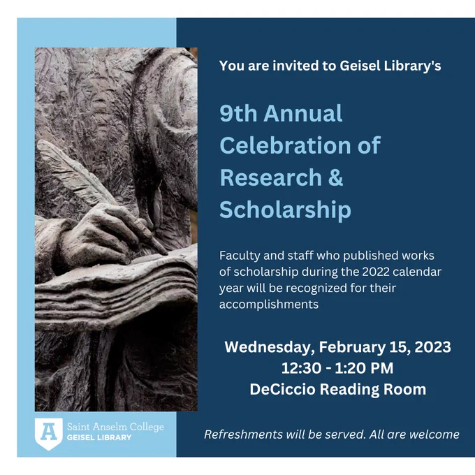 You are invited to Geisel Library’s 9th Annual Celebration of Research and Scholarship. Faculty and staff who published works of scholarship during the 2022 calendar year will be recognized for their accomplishments. Wednesday, February 15, 2023, 12:30 - 1:20 PM, DeCiccio Reading Room. Refreshments will be served. All are welcome