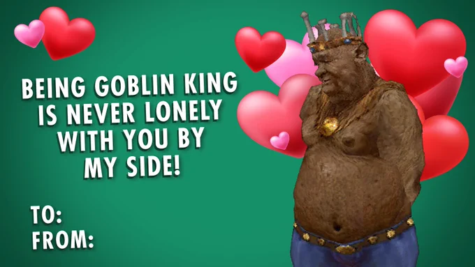 Valentine’s day card. 

A picture of the Goblin King from Arx Fatalis. A flurry of red and pink hearts behind them. Text reads “Being Goblin King is never lonely with you by my side”. 