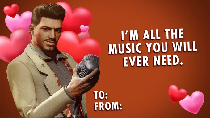 A Valentine’s day card. 

A picture of Frank from DEATHLOOP holding a microphone. A flurry of red and pink hearts behind them. Text reads “I’m all the music you will ever need”. 