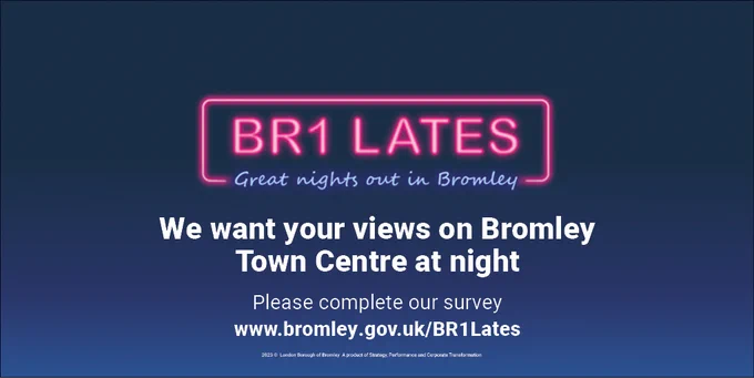 Text graphic  reading 'BR1 Lates - Great nights out in Bromley. We want your views on Bromley Town Centre at night. Please complete our survey www.bromley.gov.uk/BR1Lates