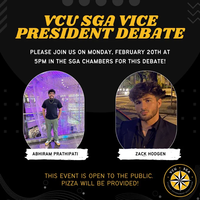 VCU SGA Vice President Debate please join us on monday February 20th at 5pm in the SGA chambers for this debate! Abhiram Prathipati, Zack Hodgen This event will be open to the public. Pizza will be provided!