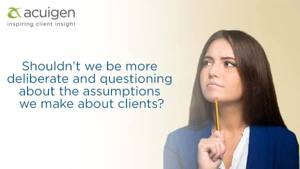 Shouldn't we be more deliberate and questioning about the assumptions we make about clients?