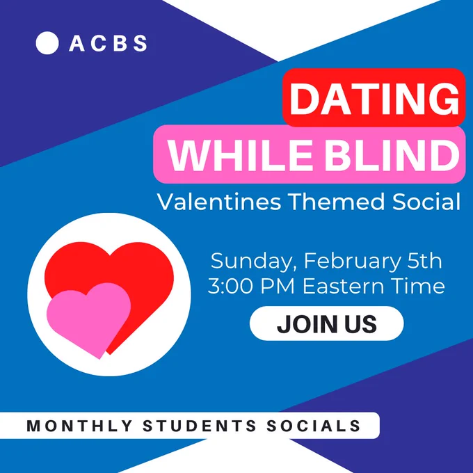This post shows a graphic with a white background, crossed diagonally by two big, blue stripes. In the top left corner, there is white text reading ACBS. In the bottom left corner there is a white circle with a red heart and a pink heart in it. Below the circle, there is text that reads Monthly Students Socials. On the right side of the graphic, white text reads Dating While Blind, Valentines Themed Social. Underneath, more white text reads Sunday, February 5th, 3:00 PM Eastern Time. There is also a white oval with black text that says Join Us!