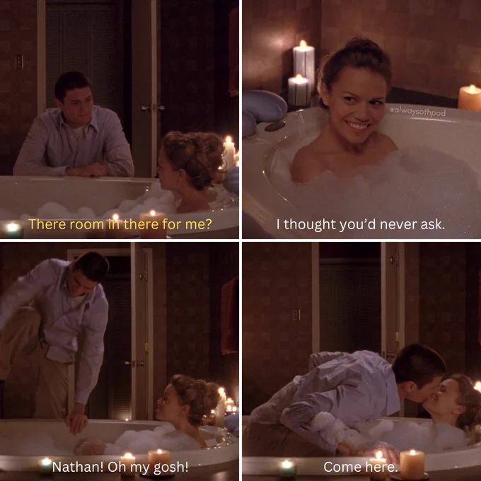 TOP LEFT: Nathan, dressed in a blue dress shirt and khakis, looks at Haley sitting naked in a bubble bath. He says, “There room in there for me?”  TOP RIGHT: Haley, sitting in the bath tub, responds, “I thought you’d never ask.”   BOTTOM LEFT: Nathan, still wearing his clothes, jumps in as Haley says, “Nathan! Oh my gosh!”   BOTTOM RIGHT: Haley says, “Come here.” Nathan leans in and kisses Haley