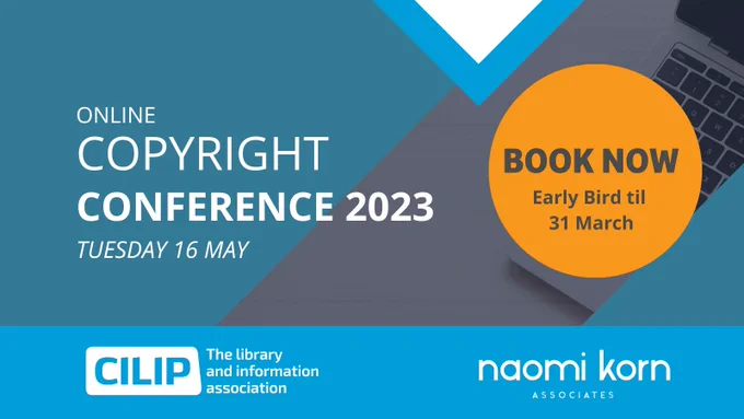 CILIP Copyright Conference promo banner on blue graphic background and featuring an image of a laptop. Text reads: Online Copyright Conference 2023, Tuesday 16 May. Early bird til 31 March - book now! In association with Naomi Korn Associates.
