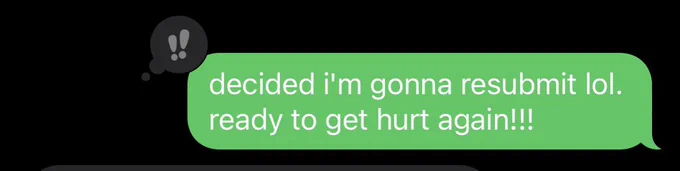 outgoing text message saying “decided i’m going to resubmit lol. ready to get hurt again!!!”