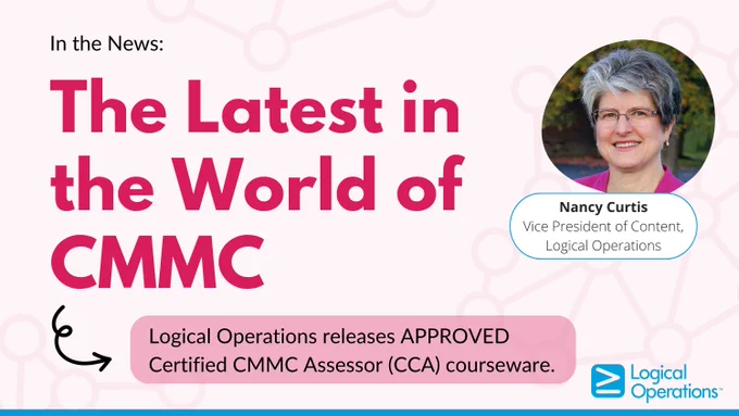 Graphic with the text "The Latest in the World of CMMC: Logical Operations releases APPROVED CMMC Assessor (CCA) courseware."