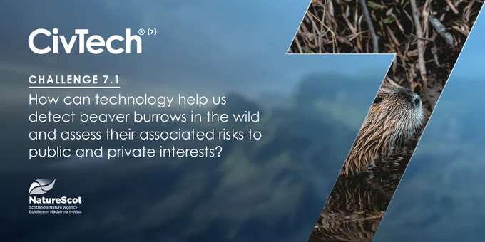 In bold is CivTech. Underneath it says, "Challenge 7.1. How can technology help us detect beaver burrow in the wild and assess their associated risks to public and private interests?" Below is the Nature Scot logo. On the right is a large number 7 which has been placed on top of an image of a beaver. A beavers face appears in the centre of the number 7.