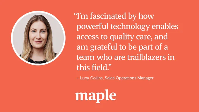 “I’m fascinated by how powerful technology enables access to quality care, and am grateful to be part of a team who are trailblazers in this field.”


- Lucy Collins, Sales Operation Manager 
