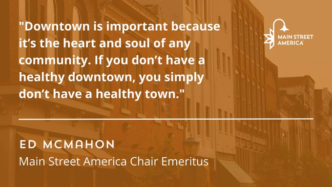 "Downtown is important because it’s the heart and soul of any community. If you don’t have a healthy downtown, you simply don’t have a healthy town."