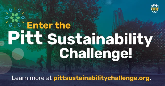 Enter the Pitt Sustainability Challenge! Learn more at pittsustainabilitychallenge.org.