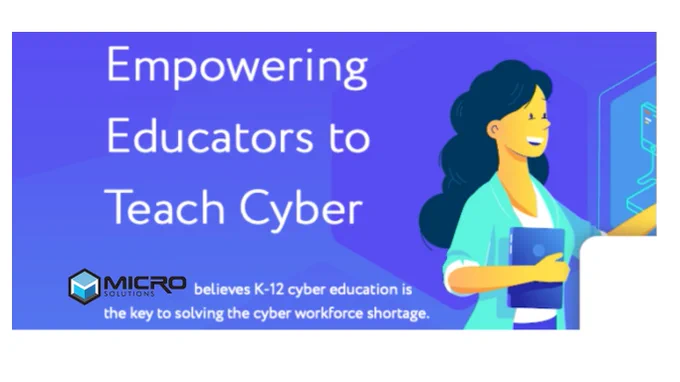 Empowering educators to teach cyber. "Micro Solutions believes K-12 Cyber Education is the key to the cyber work shortage." 

