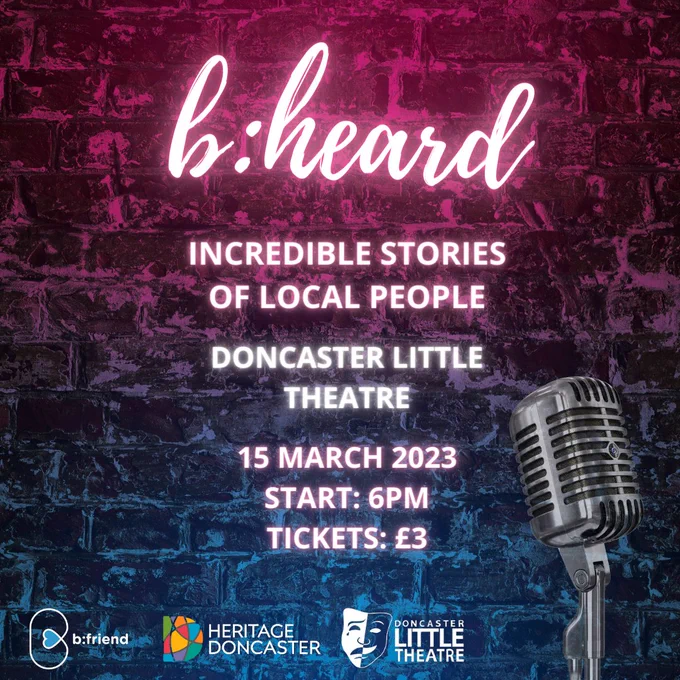 b:heard (be heard) incredible stories of local people. Doncaster Little Theatre, 15 March 2023, Start: 6pm, Tickets: £3. With b:friend, Heritage Doncaster, Doncaster Little Theatre.