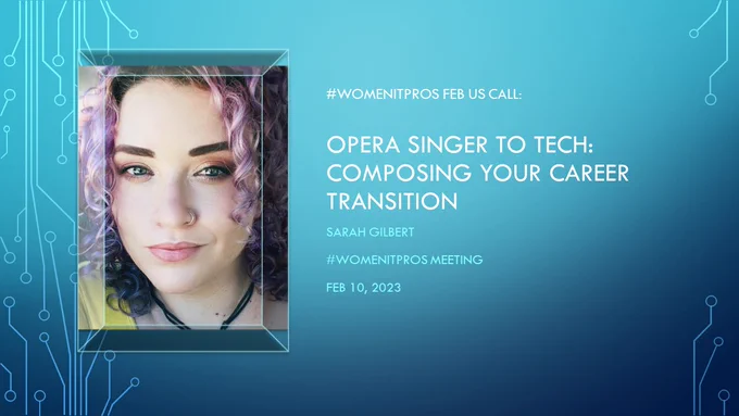 #WomenITpros Feb US Call: Opera Singer to Tech: Composing your career transtition. Sarah Gilbert. #WomenITpros Meeting Feb 10, 2023.