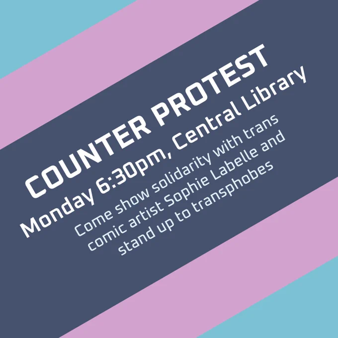 On a background of baby blue and pink diagonal lines text sits on a dark blue/grey box that reads: COUNTERDEMO
Monday 6:30pm, Central Library
Come show solidarity with trans comic artist Sophie Labelle and stand up to transphobes
