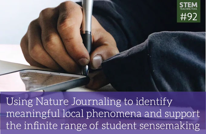Screenshot of the hero image for the linked resource. 

Text says: STEM Teaching Tool #92

Using Nature Journaling to identify meaningful local phenomena and support the infinite range of student sensemaking

Image shows the hand of a student holding a pen writing with a cell phone resting on top of the paper. 