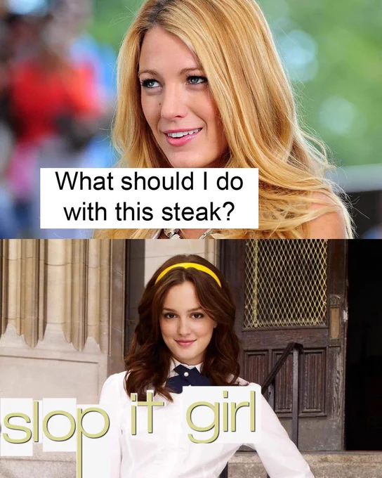 First panel has Blake Lively from Gossip Girl saying “what should I do with this steak?”, second panel has Leighton Meester posing and smiling, with letters from the Gossip Girl show logo rearrange to say “slop it girl”