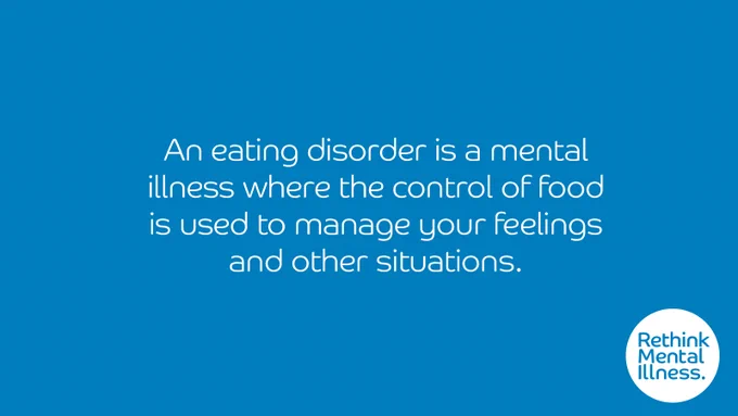 Blue background with a Rethink Mental Illness logo in the bottom right. Words in the middle read: An eating disorder is a mental illness where the control of food is used to manage your feelings and other situations.
