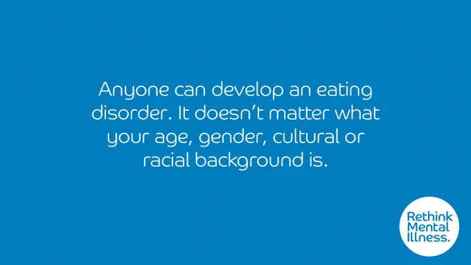 Blue background with a Rethink Mental Illness logo in the bottom right. Words in the middle read: Anyone can develop an eating disorder. It doesn't matter what your age, gender, cultural or racial background is. 