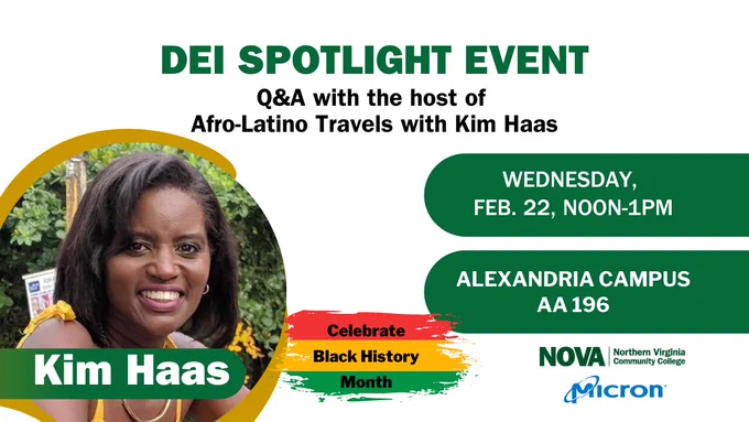 A photo of Kim Haas with the text: DEI Spotlight Event, Q&A with the host of Afro-Latino Travels with Kim Haas. Wednesday, February 22, noon to 1:00pm. Alexandria Campus, AA196. The NOVA and Micron logos are at the bottom.