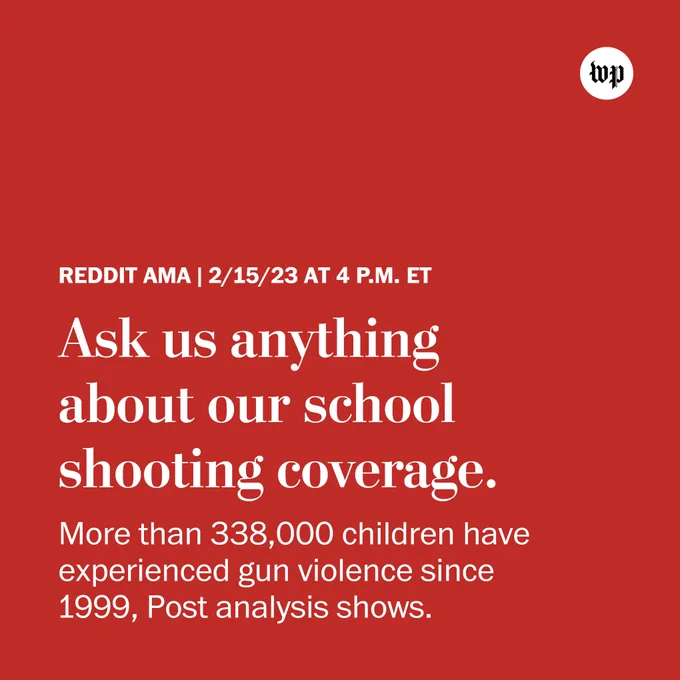 Text: Reddit AMA | 2/15/23 at 4 p.m. ET. Ask us anything about our school shooting coverage. More than 338,000 children have experienced gun violence since 1999, Post analysis shows.