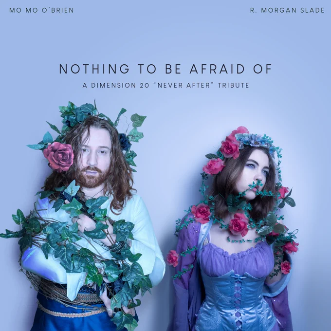 An album cover - R Morgan Slade and Mo Mo O'brien stand in front of a blue background, each covered in roses and vines with pale bluish tint to their skin. The title reads "Nothing to be afraid of - a dimension 20 never after tribute" 