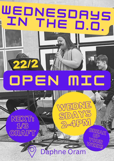 Poster for Wednesdays in the DO. Purple and yellow graphics on a black and white photo of three students, playing drums, keyboard and singing. 22nd February: open mic. Wednesdays 2-4pm. Break up your week! Next: 1st March, craft. In the Daphne Oram Building. 
