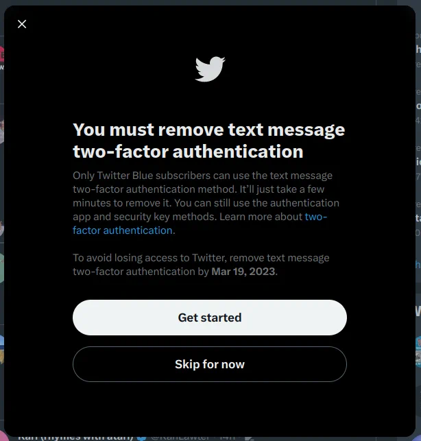 Twitter popup when logging in:  You must remove test message two-factor authentication  Only Twitter Blue subscribers can use the text message two-factor authentication method. ....  To avoid losing access to Twitter, remove text message two-factor authentication by March 19 2023