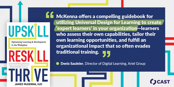 “McKenna offers a compelling guidebook for utilizing Universal Design for Learning to create ‘expert learners’ in your organization—learners who assess their own capabilities, tailor their own learning opportunities, and fulfill an organizational impact that so often evades traditional training.” — Denis Saulnier, Director of Digital Learning, Ariel Group