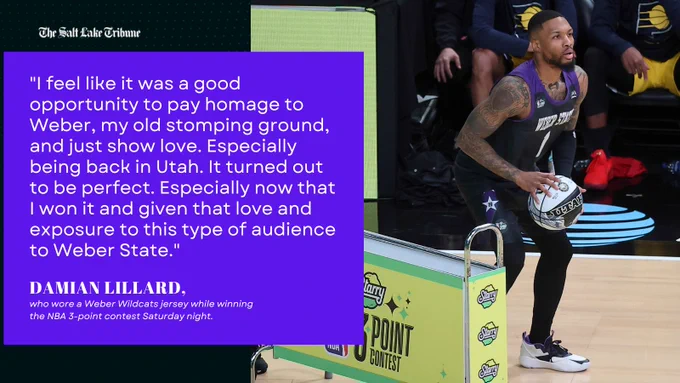 Portland Trail Blazers All-Star Damian Lillard on wearing a Weber State jersey during the NBA 3-point contest: "I feel like it was a good opportunity to pay homage to Weber, my old stomping ground, and just show love. Especially being back in Utah. It turned out to be perfect. Especially now that I won it and given that love and exposure to this type of audience to Weber State."