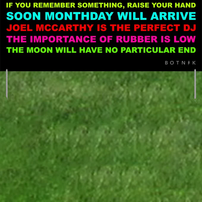 IF YOU REMEMBER SOMETHING, RAISE YOUR HAND. SOON MONTHDAY WILL ARRIVE JOEL MCCARTHY IS THE PERFECT DJ THE IMPORTANCE OF RUBBER IS LOW. THE MOON WILL HAVE NO PARTICULAR END.