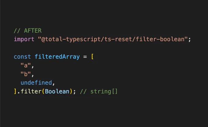 // AFTER
import "@total-typescript/ts-reset/filter-boolean";

const filteredArray = [
  "a",
  "b",
  undefined,
].filter(Boolean); // string[]