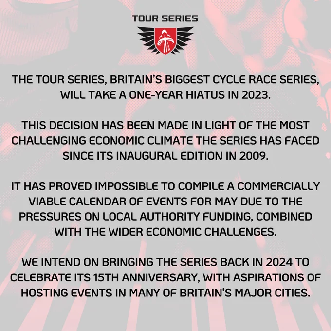 A statement announcing that the Tour Series, Britain's biggest cycle race series, will take a one-year hiatus in 2023, with the intention to return in summer 2024.