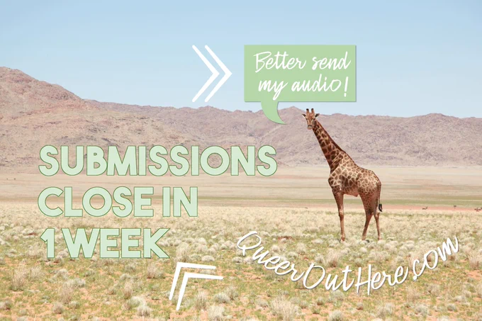 Picture of a giraffe on a plain with hills and blue sky in the background. A green, square speech bubble from the giraffe reads: Better send my audio! Other text on the image reads: SUBMISSIONS CLOSE IN 1 WEEK and QueerOutHere.com