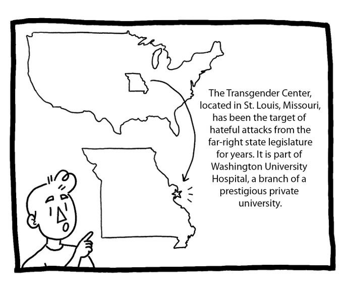 Image 2: Joey points to a map of the United States where Missouri is singled out, and a map of Missouri where St. Louis is indicated with a star. The text reads: The Transgender Center, located in St. Louis, Missouri, has been the target of hateful attacks from the far-right state legislature for years. It is part of Washington University Hospital, a branch of a prestigious private university.