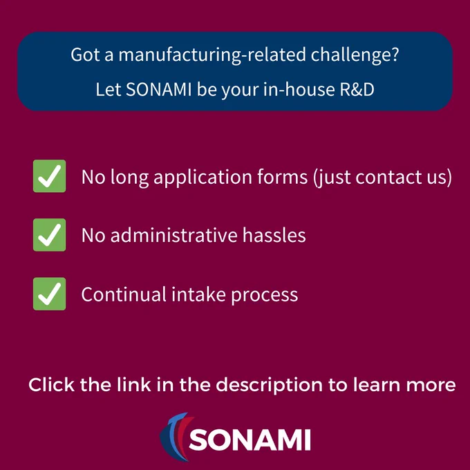 Text: Got a manufacturing-related challenge? Let SONAMI be your in-house R&D. No long application forms (just contact us), No administrative hassles,  Continual intake process.  Click the link in the description to learn more.