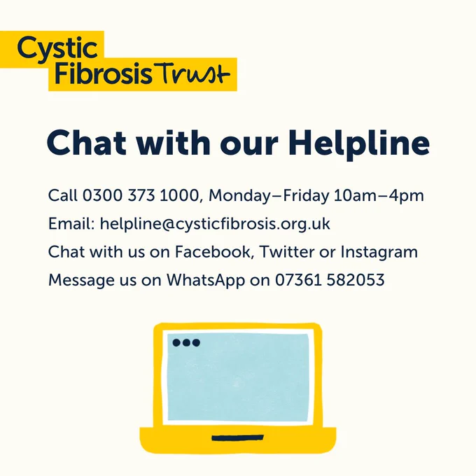 Chat with our Helpline.
Call 0300 373 1000, Monday–Friday 10am–4pm.
Email: helpline@cysticfibrosis.org.uk.
Chat with us on Facebook, Twitter or Instagram.
Message us on WhatsApp on 07361 582053.