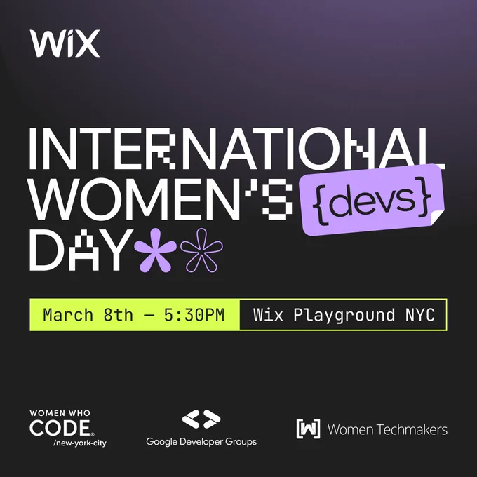 A black square event invitation. The Wix logo is in the upper right-hand corner in white. The center text has the event title: "INTERNATIONAL WOMEN'S {devs} DAY" in large white text.

Below is a lime green banner with the event date and time, reading: "March 8th - 5:30PM Wix Playground NYC".

At the bottom are the logos of the co-hosts of this meetup: Women Who Code, Google Developer Groups, and Women Techmakers.