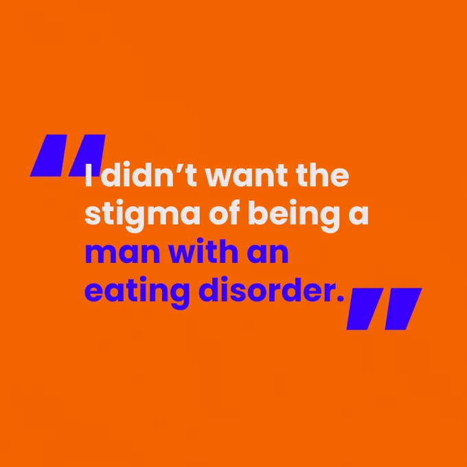 [Slide 1 of 4. A block orange background. In white and blue writing, there is a quote from one of the men we interviewed that says "I didn't want the stigma of being a man with an eating disorder."]