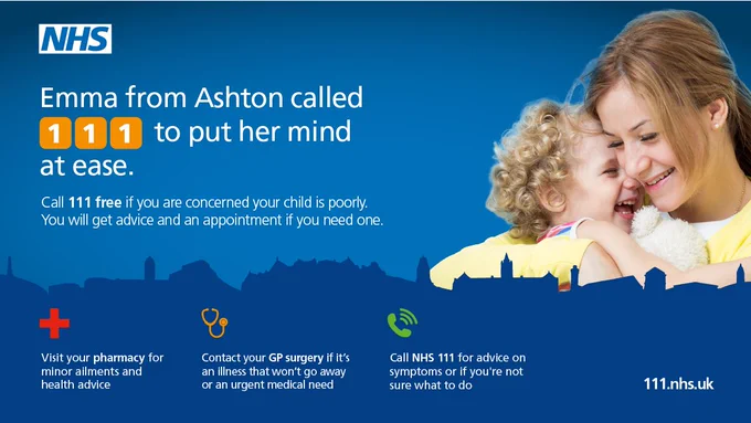 Emma from Ashton called 111 to put her mind at ease.

Call 111 free if you are concerned your child is poorly. You will get advice and an appointment if you need one. 

(first aid icon) - Visit your pharmacy for minor ailments and health advice.

(stethoscope icon) - Contact your GP surgery if it's an illness that won't go away or an urgent medical need. 

(phone icon) - Call NHS 111 for advice on symptoms or if you're not sure what to do. 

111.nhs.uk