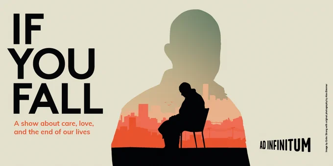 Image shows the text 'If You Fall, a show about care, love and the end of our lives'. In the centre of the image is an outline of a person facing the front, with a cityscape inside. In the centre of the outline is a black silhouette of a man in a dressing gown sat on a chair looking down at his hands.