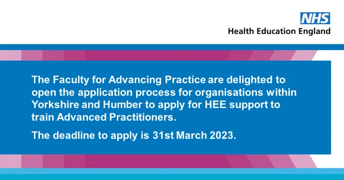 The Faculty for Advancing Practice are delighted to open the application process for organisations within Yorkshire and Humber to apply for HEE support to train Advanced Practitioners. 
The deadline to apply is 31st March 2023. 