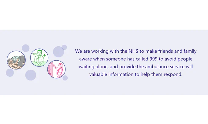 Image text says: "We are working with the NHS to make friends and family aware when someone has called 999 to avoid people waiting alone, and provide the ambulance service will valuable information to help them respond."