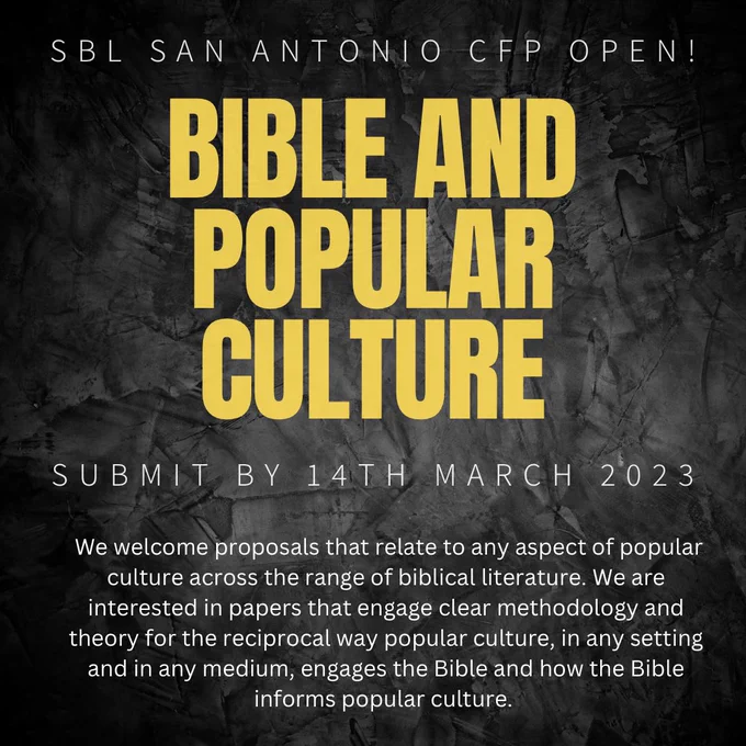 SBL SAN ANTONIO CEP OPEN!
BIBLE AND POPULAR CULTURE
SUBMIT BY 14TH MARCH 2023
We welcome proposals that relate to any aspect of popular culture across the range of biblical literature. We are interested in papers that engage clear methodology and theory for the reciprocal way popular culture, in any setting and in any medium, engages the Bible and how the Bible informs popular culture.