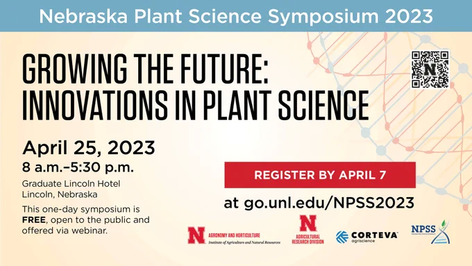 Infographic to advertise the Nebraska Plant Science Symposium. The text reads "Nebraska Plant Science Symposium 2023 Growing the Future: Innovations in Plant Science. April 25, 2023. 8am - 5:30pm. Graduate Lincoln Hotel Lincoln Nebraska. This one-day symposium is FREE and open to the public and offered via webinar. Register by April 7 at go.unl.edu/NPSS2023." Logos for UNL Agronomy and Horticulture, UNL Agricultural Research Division, and Corteva Agriscience indicate the symposium sponsors. 