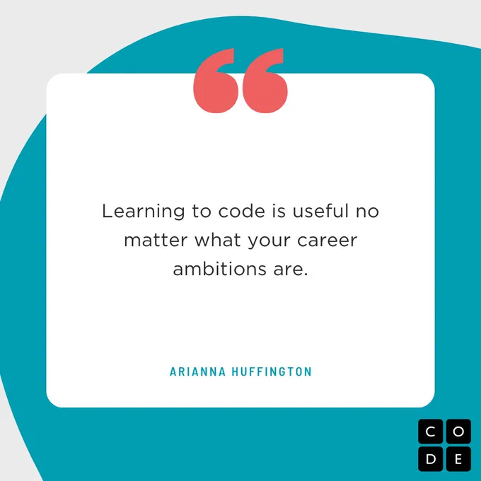 "Learning to code is useful no matter what your career ambitions are."  - Ariana Huffington