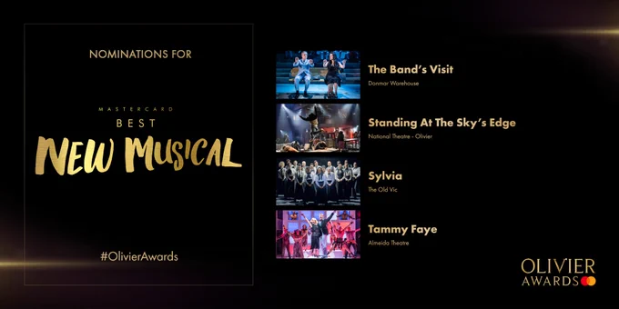 Nominations for Mastercard Best New Musical are:
The Band’s Visit
Donmar Warehouse
-
Standing At The Sky’s Edge
National Theatre - Olivier
-
Sylvia
The Old Vic
-
Tammy Faye
Almeida Theatre